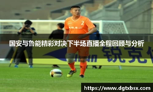 国安与鲁能精彩对决下半场直播全程回顾与分析